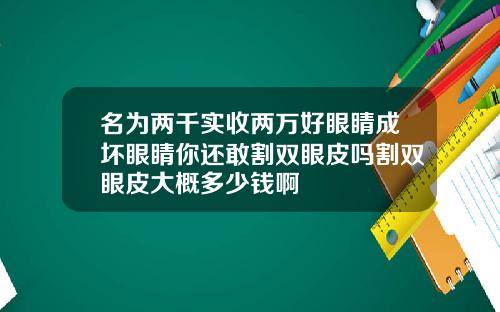 名为两千实收两万好眼睛成坏眼睛你还敢割双眼皮吗割双眼皮大概多少钱啊