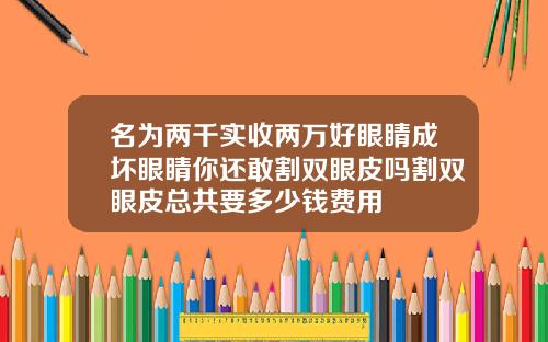 名为两千实收两万好眼睛成坏眼睛你还敢割双眼皮吗割双眼皮总共要多少钱费用