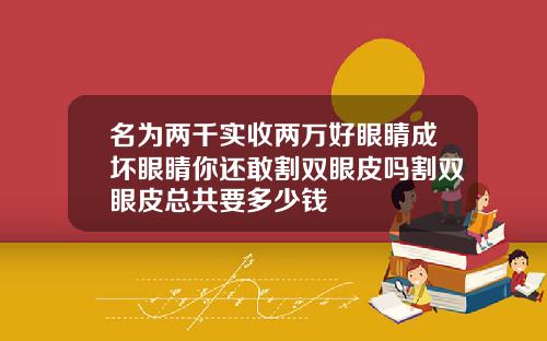 名为两千实收两万好眼睛成坏眼睛你还敢割双眼皮吗割双眼皮总共要多少钱