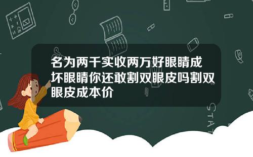 名为两千实收两万好眼睛成坏眼睛你还敢割双眼皮吗割双眼皮成本价