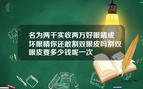 名为两千实收两万好眼睛成坏眼睛你还敢割双眼皮吗割双眼皮要多少钱呢一次
