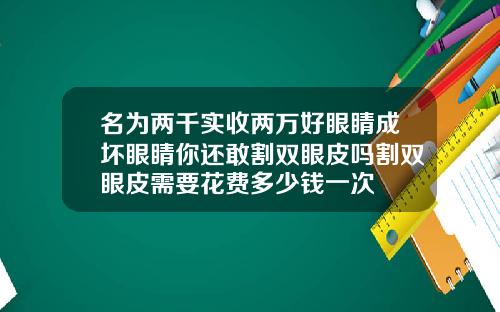 名为两千实收两万好眼睛成坏眼睛你还敢割双眼皮吗割双眼皮需要花费多少钱一次