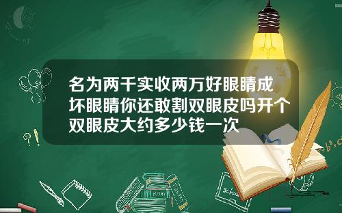 名为两千实收两万好眼睛成坏眼睛你还敢割双眼皮吗开个双眼皮大约多少钱一次