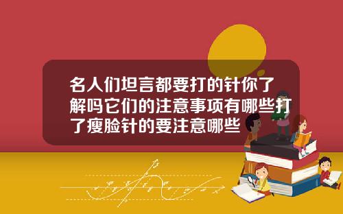 名人们坦言都要打的针你了解吗它们的注意事项有哪些打了瘦脸针的要注意哪些