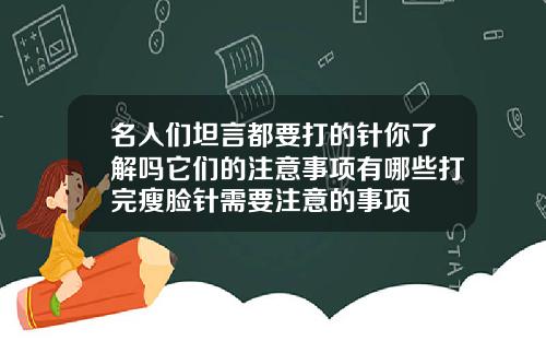 名人们坦言都要打的针你了解吗它们的注意事项有哪些打完瘦脸针需要注意的事项