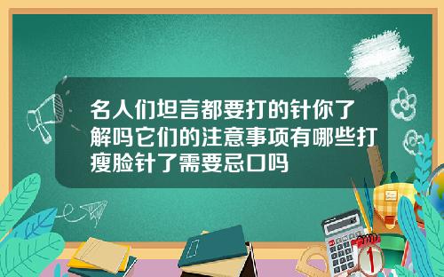 名人们坦言都要打的针你了解吗它们的注意事项有哪些打瘦脸针了需要忌口吗