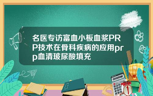 名医专访富血小板血浆PRP技术在骨科疾病的应用prp血清玻尿酸填充