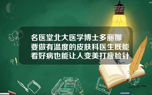 名医堂北大医学博士多丽娜要做有温度的皮肤科医生既能看好病也能让人变美打瘦脸针发烧了会影响药效吗