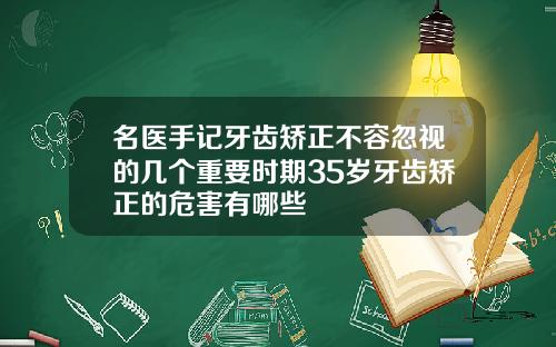 名医手记牙齿矫正不容忽视的几个重要时期35岁牙齿矫正的危害有哪些