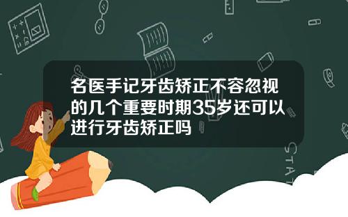 名医手记牙齿矫正不容忽视的几个重要时期35岁还可以进行牙齿矫正吗