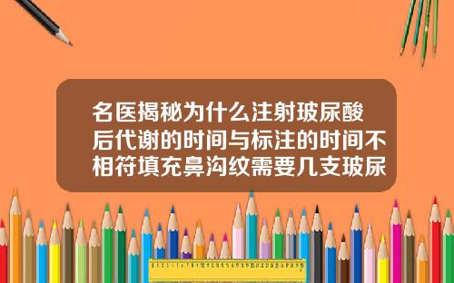 名医揭秘为什么注射玻尿酸后代谢的时间与标注的时间不相符填充鼻沟纹需要几支玻尿酸