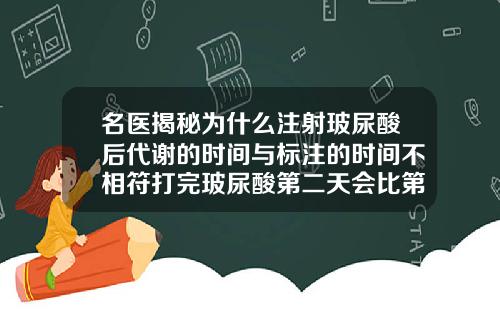 名医揭秘为什么注射玻尿酸后代谢的时间与标注的时间不相符打完玻尿酸第二天会比第一天肿吗