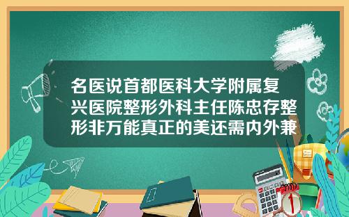 名医说首都医科大学附属复兴医院整形外科主任陈忠存整形非万能真正的美还需内外兼修抽脂哪个医院好