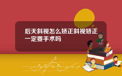 后天斜视怎么矫正斜视矫正一定要手术吗