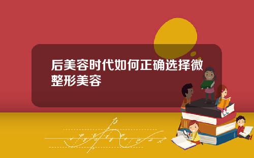 后美容时代如何正确选择微整形美容