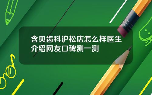 含贝齿科沪松店怎么样医生介绍网友口碑测一测