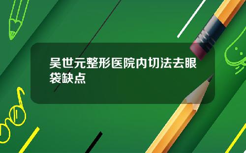 吴世元整形医院内切法去眼袋缺点