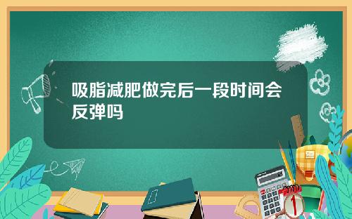 吸脂减肥做完后一段时间会反弹吗
