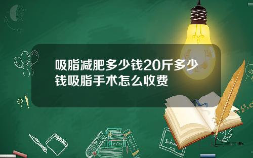 吸脂减肥多少钱20斤多少钱吸脂手术怎么收费