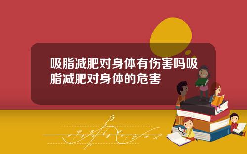 吸脂减肥对身体有伤害吗吸脂减肥对身体的危害