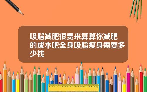 吸脂减肥很贵来算算你减肥的成本吧全身吸脂瘦身需要多少钱