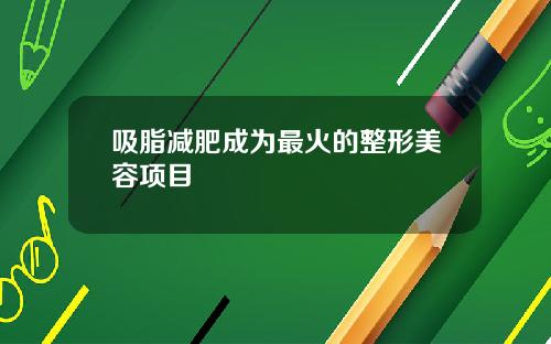 吸脂减肥成为最火的整形美容项目