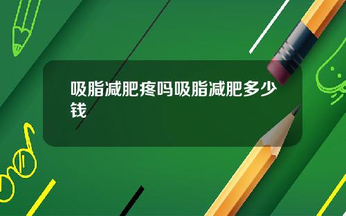 吸脂减肥疼吗吸脂减肥多少钱