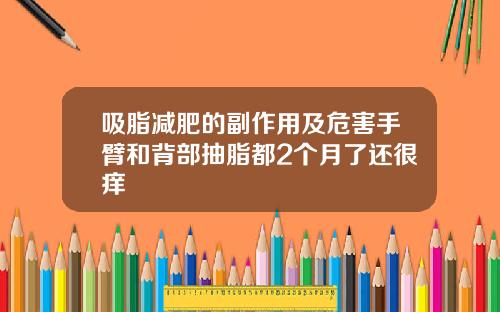 吸脂减肥的副作用及危害手臂和背部抽脂都2个月了还很痒