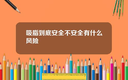 吸脂到底安全不安全有什么风险