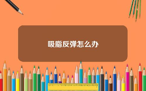 吸脂反弹怎么办