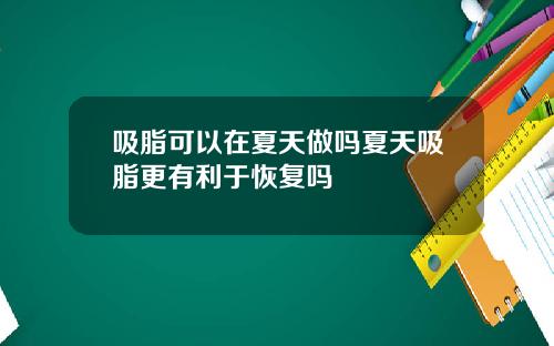 吸脂可以在夏天做吗夏天吸脂更有利于恢复吗