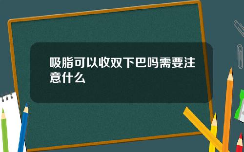 吸脂可以收双下巴吗需要注意什么