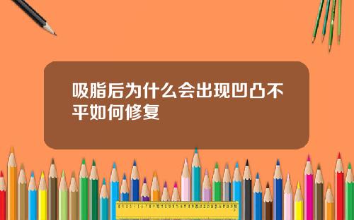 吸脂后为什么会出现凹凸不平如何修复