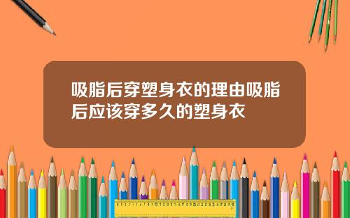 吸脂后穿塑身衣的理由吸脂后应该穿多久的塑身衣