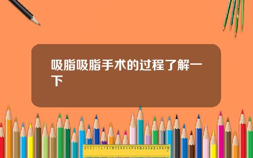 吸脂吸脂手术的过程了解一下