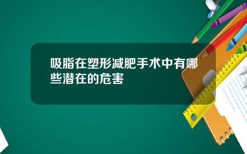 吸脂在塑形减肥手术中有哪些潜在的危害