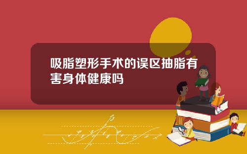 吸脂塑形手术的误区抽脂有害身体健康吗
