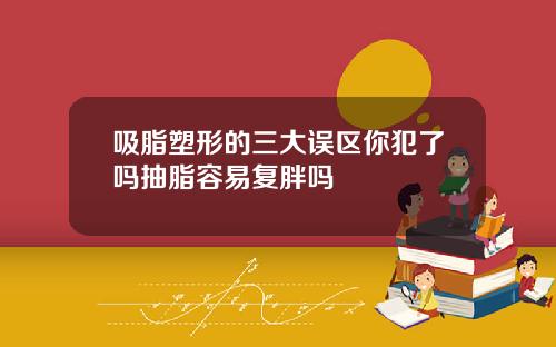 吸脂塑形的三大误区你犯了吗抽脂容易复胖吗