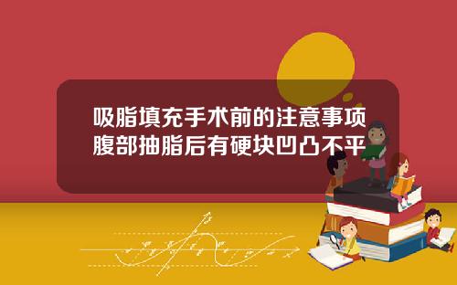 吸脂填充手术前的注意事项腹部抽脂后有硬块凹凸不平