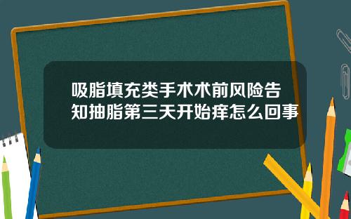 吸脂填充类手术术前风险告知抽脂第三天开始痒怎么回事