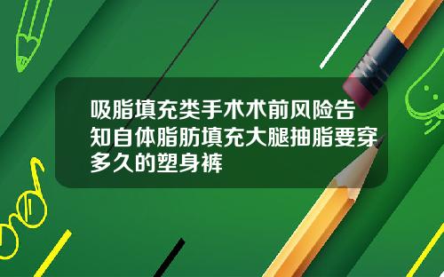 吸脂填充类手术术前风险告知自体脂肪填充大腿抽脂要穿多久的塑身裤