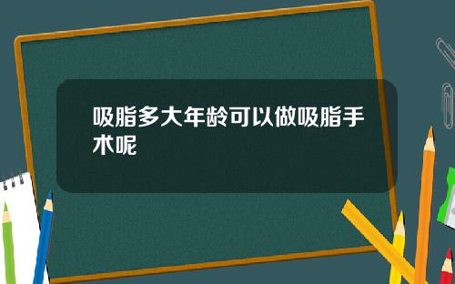 吸脂多大年龄可以做吸脂手术呢