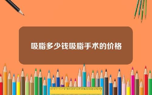 吸脂多少钱吸脂手术的价格