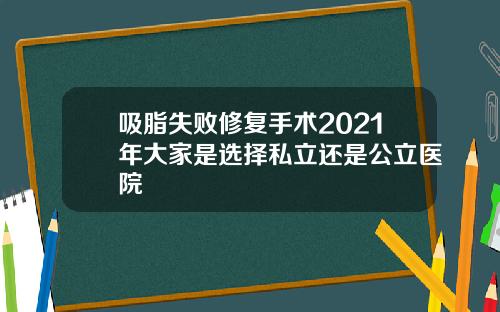 吸脂失败修复手术2021年大家是选择私立还是公立医院