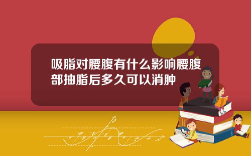 吸脂对腰腹有什么影响腰腹部抽脂后多久可以消肿