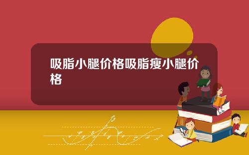 吸脂小腿价格吸脂瘦小腿价格