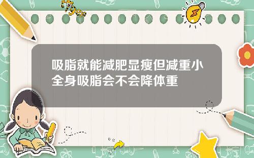 吸脂就能减肥显瘦但减重小全身吸脂会不会降体重