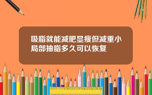 吸脂就能减肥显瘦但减重小局部抽脂多久可以恢复