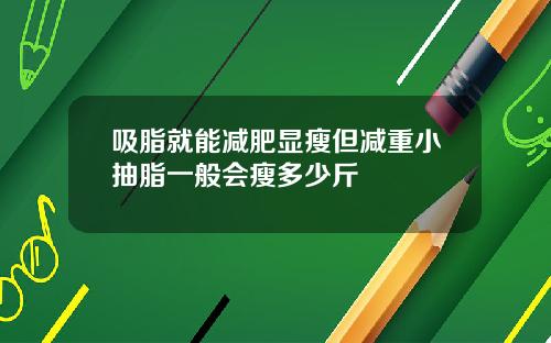 吸脂就能减肥显瘦但减重小抽脂一般会瘦多少斤