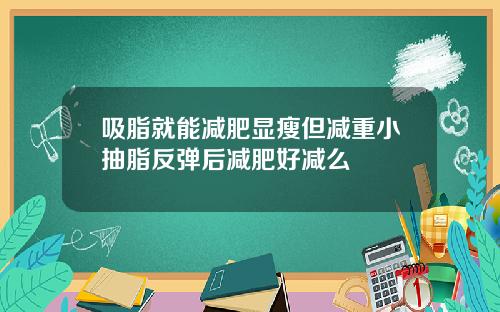 吸脂就能减肥显瘦但减重小抽脂反弹后减肥好减么